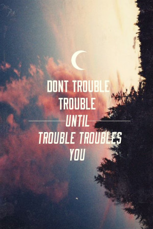Dont Trouble The Trouble