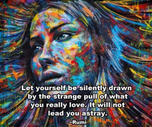 ... yourself be silently drawn by the strange pull of what you really love