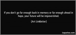 ... ahead in hope, your future will be impoverished. - Art Linkletter