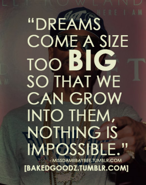 Dreams come a size too big so that we can grow into them, nothing is ...