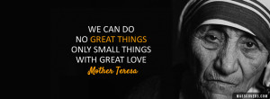 We can do no great things; only small things with great love.