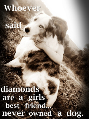 Whoever Said Diamonds Are A Girls Best Friend Never Owned A Dog