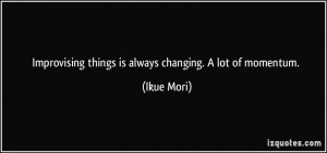 Improvising things is always changing. A lot of momentum. - Ikue Mori