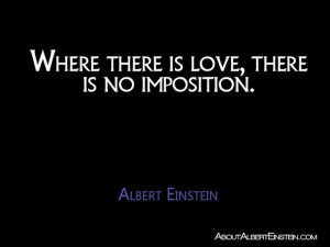 Where there is love, there is no imposition.”- Albert Einstein ...