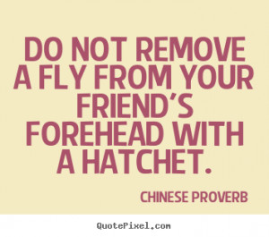 ... forehead with a hatchet. Chinese Proverb good friendship quote