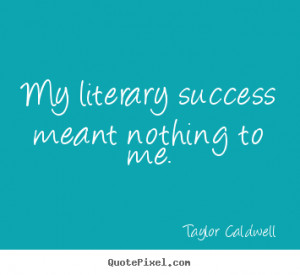 ... quotes about success - My literary success meant nothing to me