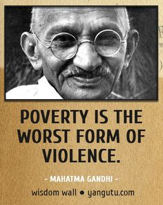 Poverty is the worst form of violence say Mahatma Ghandi to me this is ...
