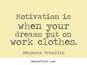 Benjamin Franklin picture quotes - Motivation is when your dreams put ...