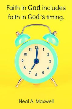 Faith in God includes faith in God’s timing.” Elder Neal A ...