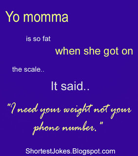 Yo momma is so fat when she got on the scale it said - I need your ...