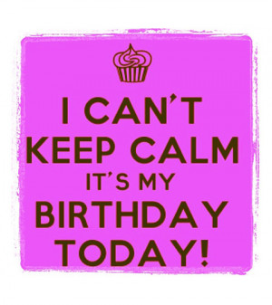 can't keep calm, It's my birthday today!