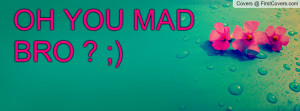 oh_you_mad_bro-40758.jpg?i