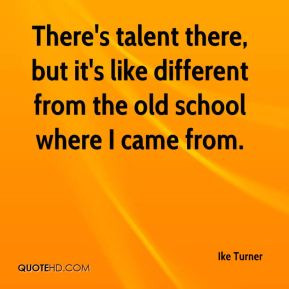 Ike Turner - There's talent there, but it's like different from the ...