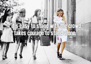It's easy to stand with the crowd, it takes courage to stand alone