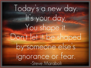 Today's a new day.It's your day.You shape it.Don't let it be shaped by ...