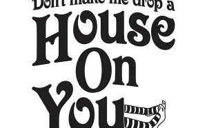 Don't Make Me Drop a House on You Wall Quote