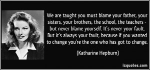 , the school, the teachers - but never blame yourself. It's never ...