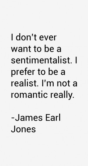 don't ever want to be a sentimentalist. I prefer to be a realist. I ...