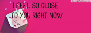 FEEL SO CLOSE TO YOU RIGHT NOW Profile Facebook Covers