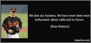 We love our business. We have never been more enthusiastic about cable ...
