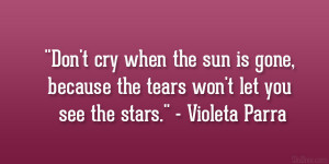 Don’t cry when the sun is gone, because the tears won’t let you ...