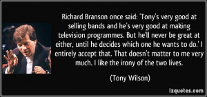 Richard Branson once said: 'Tony's very good at selling bands and he's ...