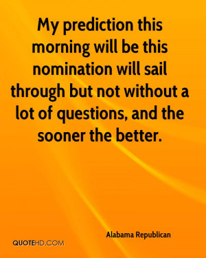 My prediction this morning will be this nomination will sail through ...