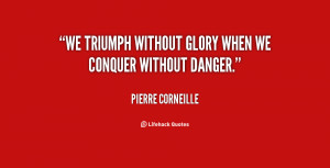 We triumph without glory when we conquer without danger.”
