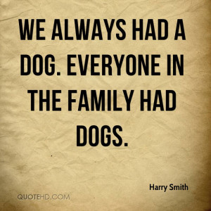 We Always Had A Dog. Everyone In The Family Had Dogs.