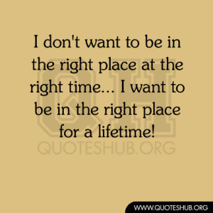 ... want to be in the right place at the right time i want to be in the
