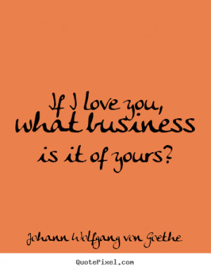 ... quotes - If i love you, what business is it of yours? - Love quotes