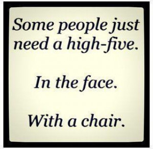 some people just need a high-five in the face with a chair funny quote