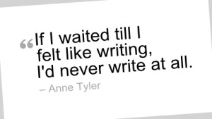 Writing Quote by Anne Tyler - If I waited till I felt like writing, I ...