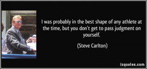 ... time, but you don't get to pass judgment on yourself. - Steve Carlton