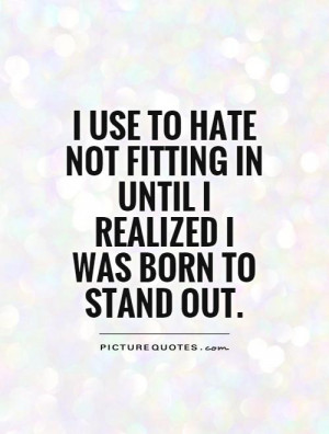 ... not fitting in until I realized I was born to stand out Picture Quote