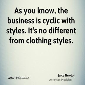 Juice Newton - As you know, the business is cyclic with styles. It's ...
