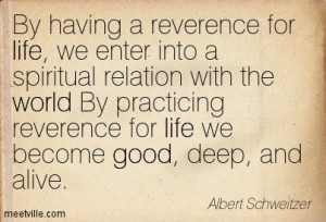 By having a reverence for life, we enter into a spiritual relation ...