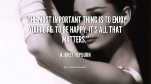 The most important thing is to enjoy your life. To be happy. It ...