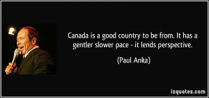 Canada is a good country to be from. It has a gentler slower pace - it ...