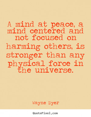 Wayne Dyer Quotes - A mind at peace, a mind centered and not focused ...