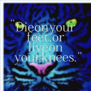 die on your feet or live on your knees quotes from eric yahia ...