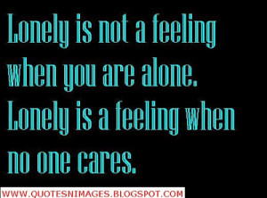 Lonely is not a feeling when you are alone. Lonely is a feeling when ...