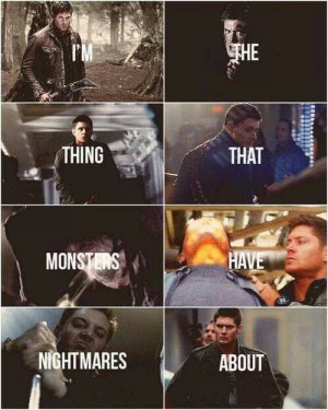Dean Winchester ~ I'm the thing that monsters have nightmares about ...