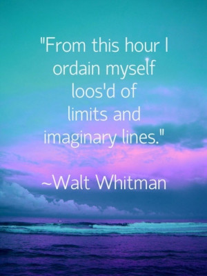 Walt Whitman.....This one of my favorite sayings of all times. I have ...