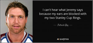 ... Jeremy says because my ears are blocked with my two Stanley Cup Rings