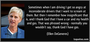 Sometimes when I am driving I get so angry at inconsiderate drivers ...