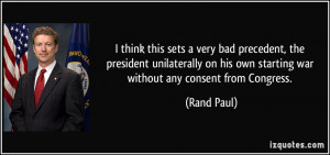 ... on his own starting war without any consent from Congress. - Rand Paul