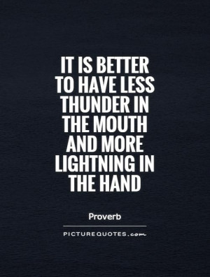 It is better to have less thunder in the mouth and more lightning in ...