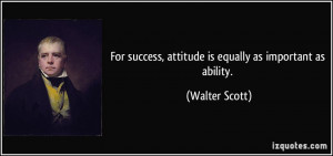For success, attitude is equally as important as ability. - Walter ...