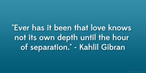 ... not its own depth until the hour of separation.” – Kahlil Gibran